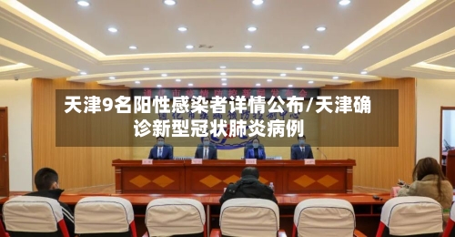天津9名阳性感染者详情公布/天津确诊新型冠状肺炎病例
