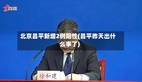 北京昌平新增2例阳性(昌平昨天出什么事了)-第2张图片