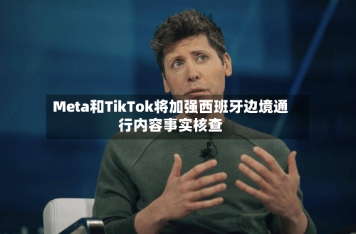 Meta和TikTok将加强西班牙边境通行内容事实核查
