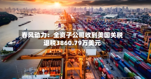 春风动力：全资子公司收到美国关税退税3860.79万美元