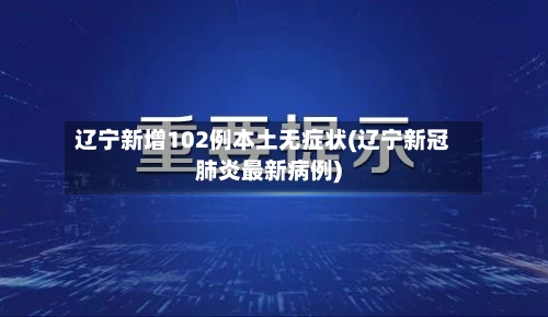 辽宁新增102例本土无症状(辽宁新冠肺炎最新病例)