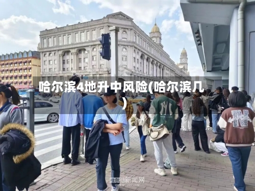 哈尔滨4地升中风险(哈尔滨几)-第2张图片