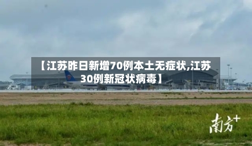 【江苏昨日新增70例本土无症状,江苏30例新冠状病毒】-第2张图片