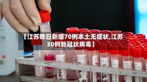 【江苏昨日新增70例本土无症状,江苏30例新冠状病毒】