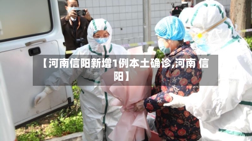【河南信阳新增1例本土确诊,河南 信阳】-第3张图片