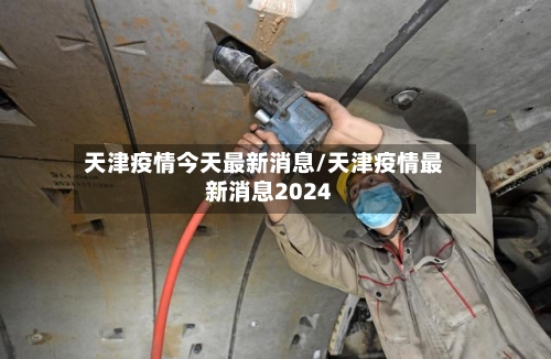 天津疫情今天最新消息/天津疫情最新消息2024-第2张图片