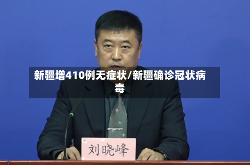 新疆增410例无症状/新疆确诊冠状病毒