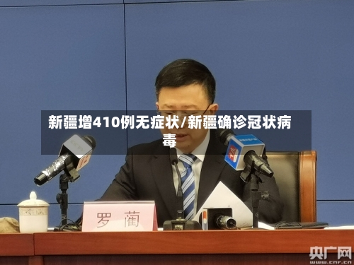 新疆增410例无症状/新疆确诊冠状病毒-第3张图片