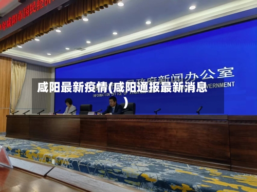 咸阳最新疫情(咸阳通报最新消息)-第2张图片