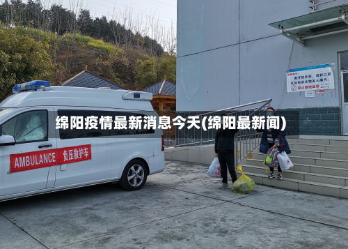 绵阳疫情最新消息今天(绵阳最新闻)-第2张图片