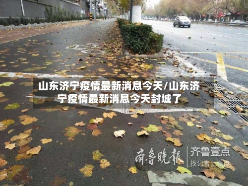 山东济宁疫情最新消息今天/山东济宁疫情最新消息今天封城了
