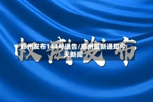 郑州发布144号通告/郑州最新通知今天新闻-第3张图片