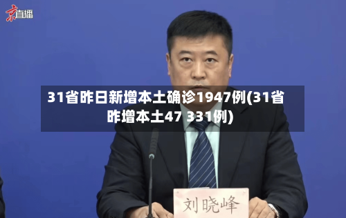31省昨日新增本土确诊1947例(31省昨增本土47 331例)