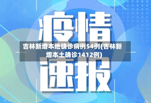 吉林新增本地确诊病例54例(吉林新增本土确诊1412例)-第2张图片