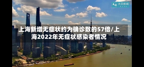 上海新增无症状约为确诊数的57倍/上海2022年无症状感染者情况-第3张图片