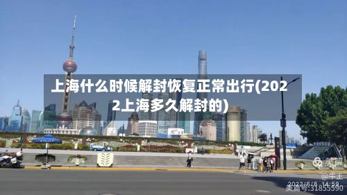 上海什么时候解封恢复正常出行(2022上海多久解封的)-第2张图片