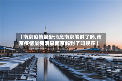 【南京疫情最新消息南京解封了吗,南京疫情最新消息南京解封了吗现在】-第2张图片