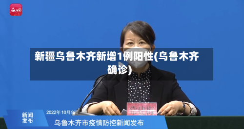 新疆乌鲁木齐新增1例阳性(乌鲁木齐确诊)-第3张图片