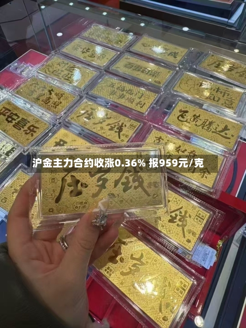 沪金主力合约收涨0.36% 报959元/克