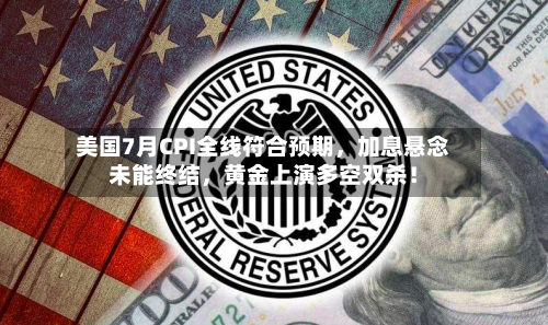 美国7月CPI全线符合预期	，加息悬念未能终结，黄金上演多空双杀！-第3张图片