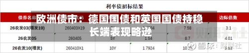 欧洲债市：德国国债和英国国债持稳 长端表现略逊