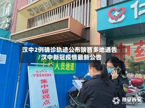 汉中2例确诊轨迹公布陕西多地通告/汉中新冠疫情最新公告-第3张图片