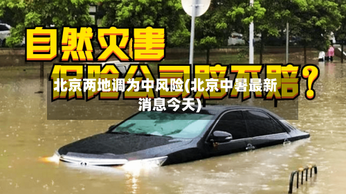 北京两地调为中风险(北京中暑最新消息今天)