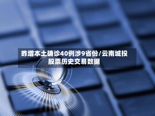 昨增本土确诊40例涉9省份/云南城投股票历史交易数据-第2张图片