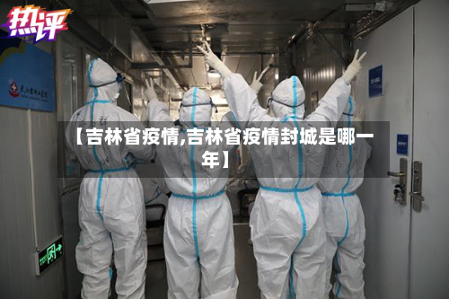 【吉林省疫情,吉林省疫情封城是哪一年】