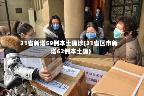 31省新增59例本土确诊(31省区市新增62例本土确)-第3张图片
