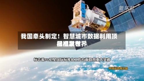 我国牵头制定！智慧城市数据利用顶层框架世界标准发布-第2张图片
