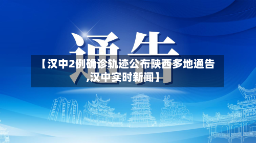 【汉中2例确诊轨迹公布陕西多地通告,汉中实时新闻】