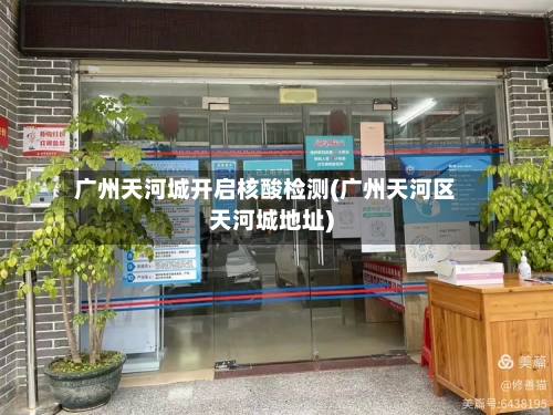 广州天河城开启核酸检测(广州天河区天河城地址)-第2张图片
