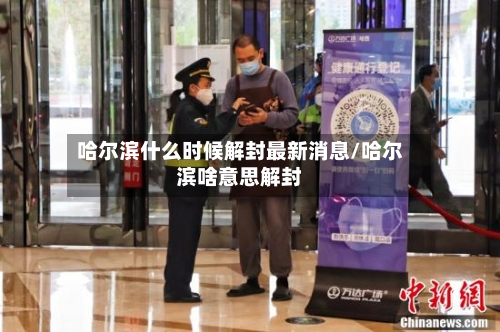 哈尔滨什么时候解封最新消息/哈尔滨啥意思解封-第2张图片