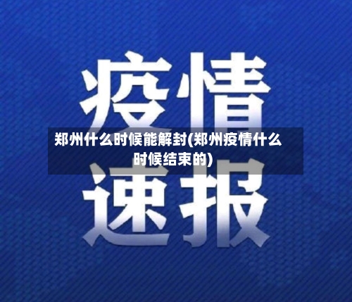 郑州什么时候能解封(郑州疫情什么时候结束的)