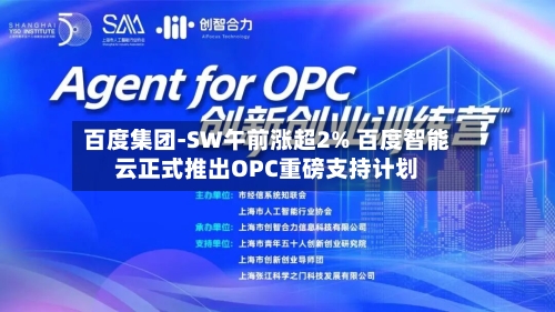 百度集团-SW午前涨超2% 百度智能云正式推出OPC重磅支持计划-第3张图片