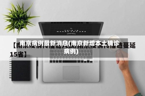 南京病例最新消息(南京新增本土确诊病例)