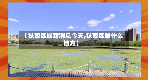 【铁西区最新消息今天,铁西区是什么地方】