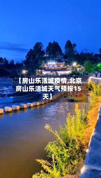 【房山乐活城疫情,北京房山乐活城天气预报15天】-第2张图片
