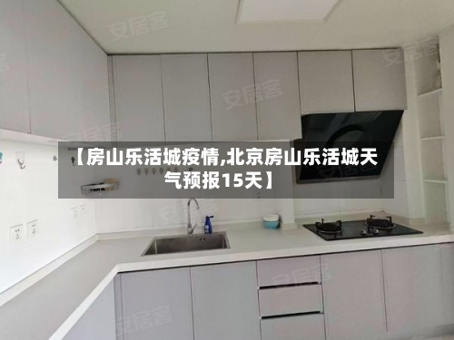 【房山乐活城疫情,北京房山乐活城天气预报15天】-第3张图片