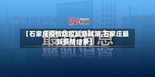 【石家庄疫情防控最新政策,石家庄最新疫情结果】