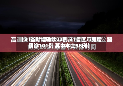 【31省新增确诊22例,31省区市新增确诊101例 其中本土98例】-第2张图片