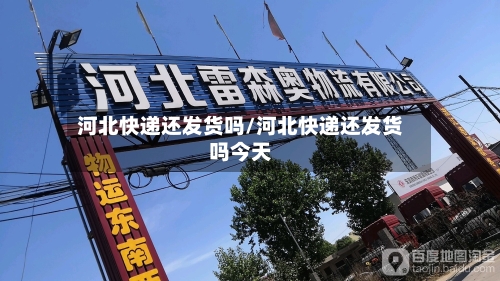 河北快递还发货吗/河北快递还发货吗今天-第3张图片