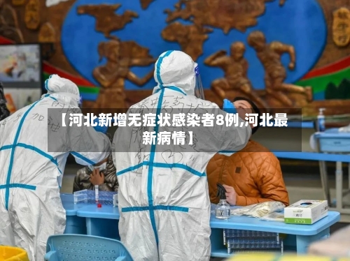 【河北新增无症状感染者8例,河北最新病情】