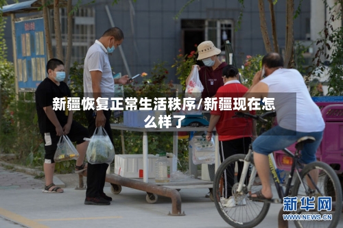 新疆恢复正常生活秩序/新疆现在怎么样了-第3张图片