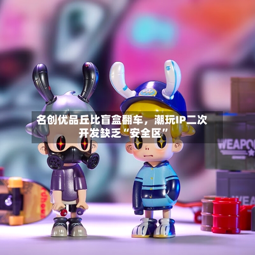 名创优品丘比盲盒翻车，潮玩IP二次开发缺乏“安全区	”-第2张图片
