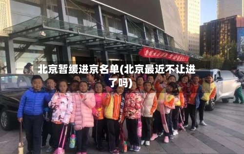 北京暂缓进京名单(北京最近不让进了吗)-第2张图片