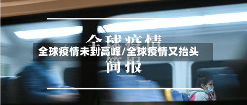 全球疫情未到高峰/全球疫情又抬头-第2张图片