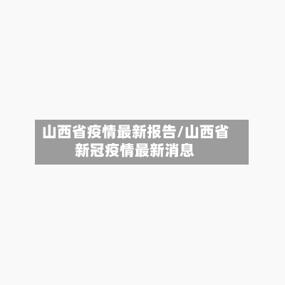 山西省疫情最新报告/山西省新冠疫情最新消息-第3张图片