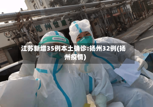 江苏新增35例本土确诊:扬州32例(扬州疫情)-第3张图片